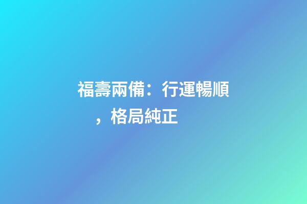 福壽兩備：行運暢順，格局純正